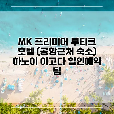 MK 프리미어 부티크 호텔 (공항근처 숙소) 하노이 아고다 할인예약 팁
