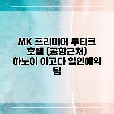 MK 프리미어 부티크 호텔 (공항근처) 하노이 아고다 할인예약 팁