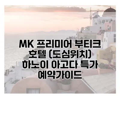 MK 프리미어 부티크 호텔 (도심위치) 하노이 아고다 특가 예약가이드