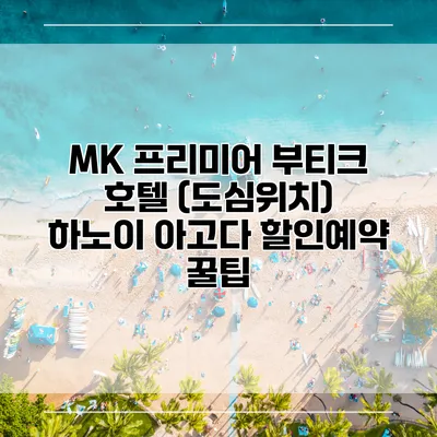 MK 프리미어 부티크 호텔 (도심위치) 하노이 아고다 할인예약 꿀팁