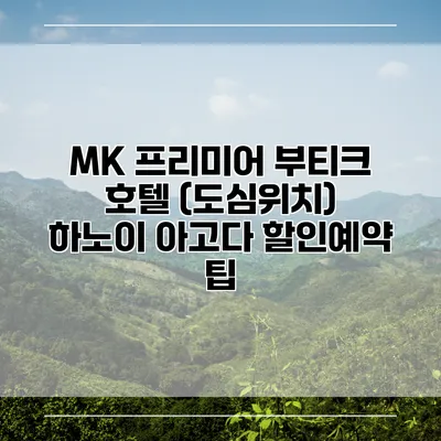 MK 프리미어 부티크 호텔 (도심위치) 하노이 아고다 할인예약 팁