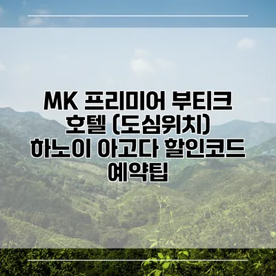 MK 프리미어 부티크 호텔 (도심위치) 하노이 아고다 할인코드 예약팁
