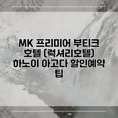 MK 프리미어 부티크 호텔 (럭셔리호텔) 하노이 아고다 할인예약 팁