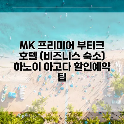 MK 프리미어 부티크 호텔 (비즈니스 숙소) 하노이 아고다 할인예약 팁