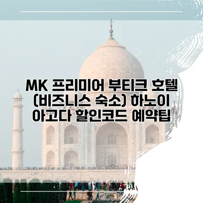 MK 프리미어 부티크 호텔 (비즈니스 숙소) 하노이 아고다 할인코드 예약팁