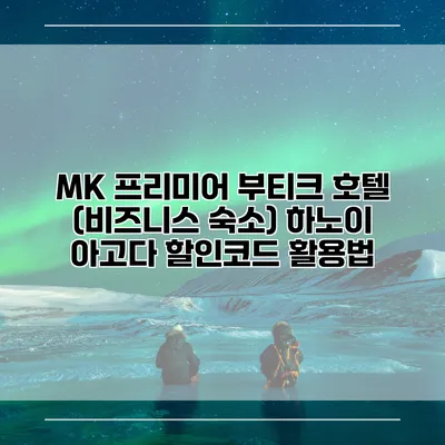 MK 프리미어 부티크 호텔 (비즈니스 숙소) 하노이 아고다 할인코드 활용법