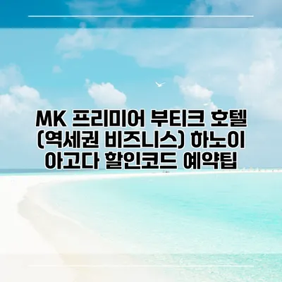 MK 프리미어 부티크 호텔 (역세권 비즈니스) 하노이 아고다 할인코드 예약팁