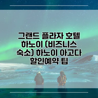 그랜드 플라자 호텔 하노이 (비즈니스 숙소) 하노이 아고다 할인예약 팁