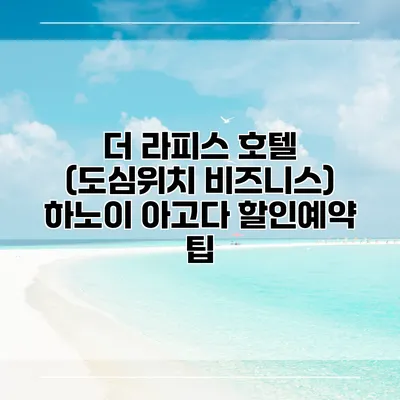 더 라피스 호텔 (도심위치 비즈니스) 하노이 아고다 할인예약 팁