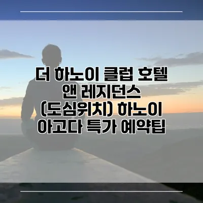 더 하노이 클럽 호텔 앤 레지던스 (도심위치) 하노이 아고다 특가 예약팁