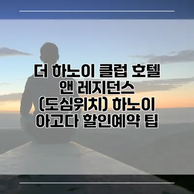 더 하노이 클럽 호텔 앤 레지던스 (도심위치) 하노이 아고다 할인예약 팁