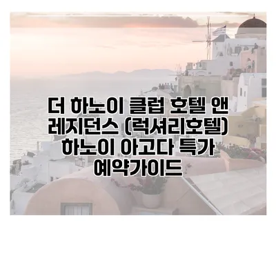 더 하노이 클럽 호텔 앤 레지던스 (럭셔리호텔) 하노이 아고다 특가 예약가이드