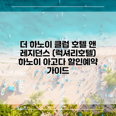 더 하노이 클럽 호텔 앤 레지던스 (럭셔리호텔) 하노이 아고다 할인예약 가이드