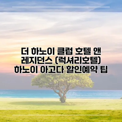 더 하노이 클럽 호텔 앤 레지던스 (럭셔리호텔) 하노이 아고다 할인예약 팁