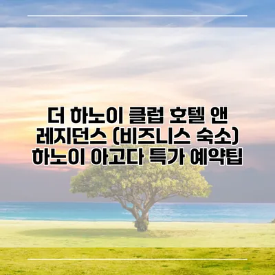 더 하노이 클럽 호텔 앤 레지던스 (비즈니스 숙소) 하노이 아고다 특가 예약팁