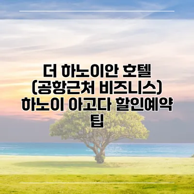 더 하노이안 호텔 (공항근처 비즈니스) 하노이 아고다 할인예약 팁