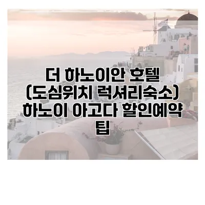 더 하노이안 호텔 (도심위치 럭셔리숙소) 하노이 아고다 할인예약 팁