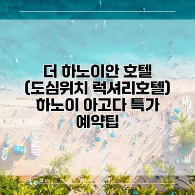 더 하노이안 호텔 (도심위치 럭셔리호텔) 하노이 아고다 특가 예약팁