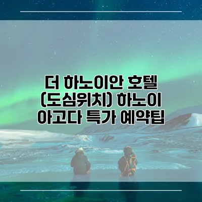 더 하노이안 호텔 (도심위치) 하노이 아고다 특가 예약팁