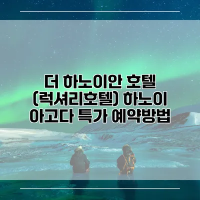 더 하노이안 호텔 (럭셔리호텔) 하노이 아고다 특가 예약방법