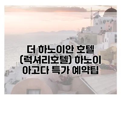 더 하노이안 호텔 (럭셔리호텔) 하노이 아고다 특가 예약팁