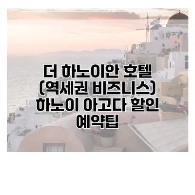 더 하노이안 호텔 (역세권 비즈니스) 하노이 아고다 할인 예약팁