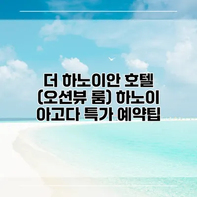 더 하노이안 호텔 (오션뷰 룸) 하노이 아고다 특가 예약팁