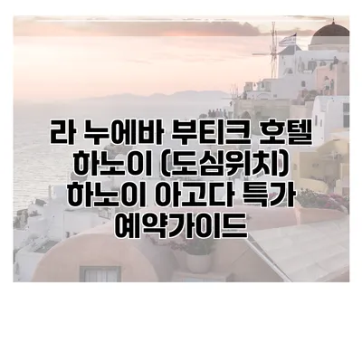 라 누에바 부티크 호텔 하노이 (도심위치) 하노이 아고다 특가 예약가이드