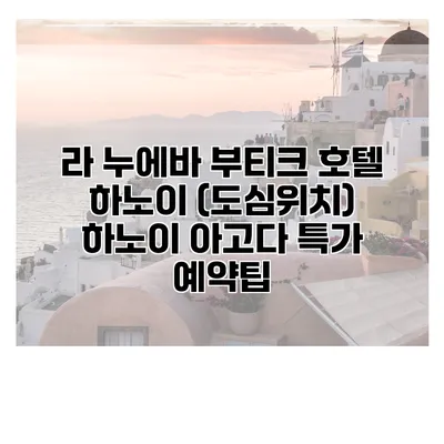라 누에바 부티크 호텔 하노이 (도심위치) 하노이 아고다 특가 예약팁