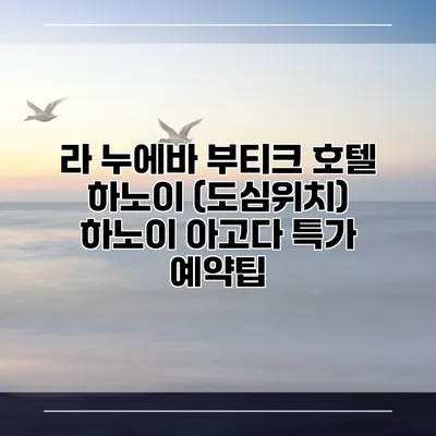 라 누에바 부티크 호텔 하노이 (도심위치) 하노이 아고다 특가 예약팁