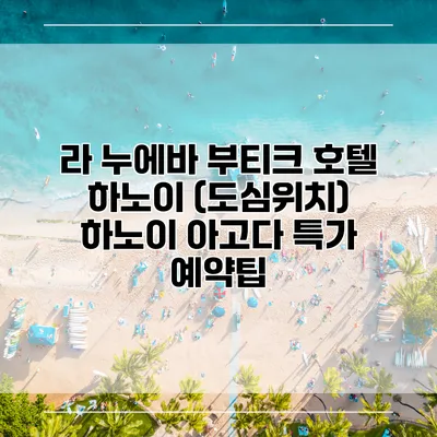 라 누에바 부티크 호텔 하노이 (도심위치) 하노이 아고다 특가 예약팁