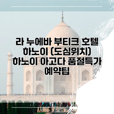 라 누에바 부티크 호텔 하노이 (도심위치) 하노이 아고다 품절특가 예약팁