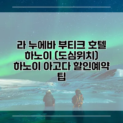 라 누에바 부티크 호텔 하노이 (도심위치) 하노이 아고다 할인예약 팁
