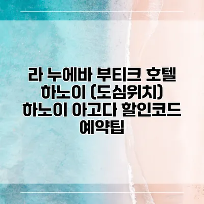 라 누에바 부티크 호텔 하노이 (도심위치) 하노이 아고다 할인코드 예약팁