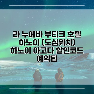라 누에바 부티크 호텔 하노이 (도심위치) 하노이 아고다 할인코드 예약팁