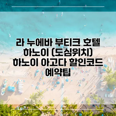 라 누에바 부티크 호텔 하노이 (도심위치) 하노이 아고다 할인코드 예약팁