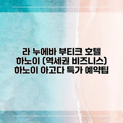 라 누에바 부티크 호텔 하노이 (역세권 비즈니스) 하노이 아고다 특가 예약팁