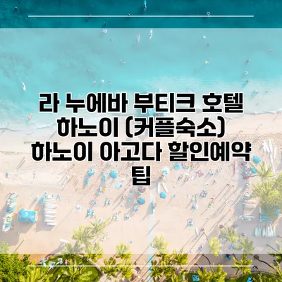라 누에바 부티크 호텔 하노이 (커플숙소) 하노이 아고다 할인예약 팁