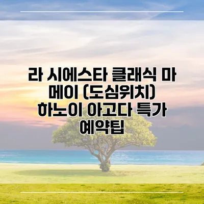 라 시에스타 클래식 마 메이 (도심위치) 하노이 아고다 특가 예약팁