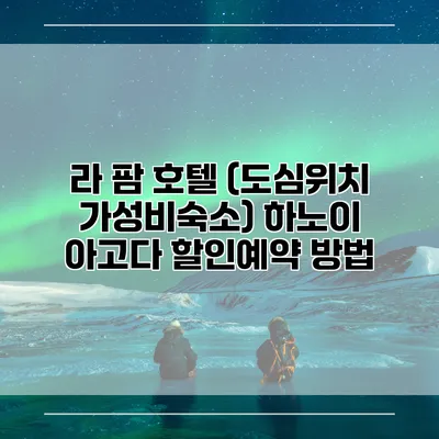 라 팜 호텔 (도심위치 가성비숙소) 하노이 아고다 할인예약 방법