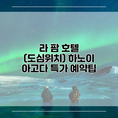 라 팜 호텔 (도심위치) 하노이 아고다 특가 예약팁