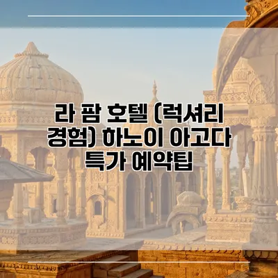 라 팜 호텔 (럭셔리 경험) 하노이 아고다 특가 예약팁