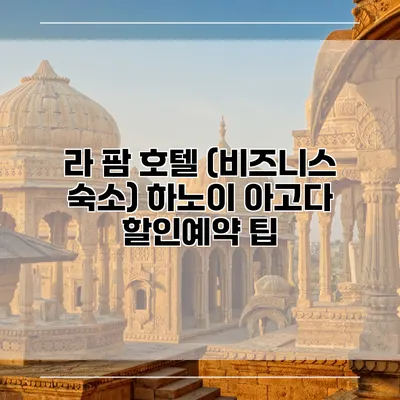 라 팜 호텔 (비즈니스 숙소) 하노이 아고다 할인예약 팁