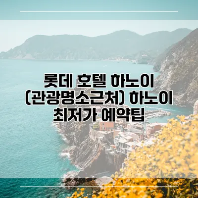 롯데 호텔 하노이 (관광명소근처) 하노이 최저가 예약팁