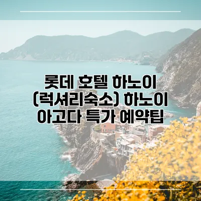 롯데 호텔 하노이 (럭셔리숙소) 하노이 아고다 특가 예약팁