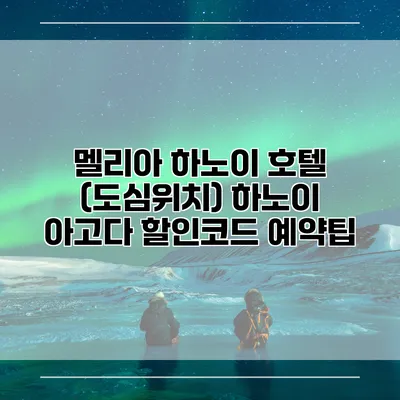 멜리아 하노이 호텔 (도심위치) 하노이 아고다 할인코드 예약팁
