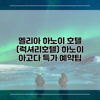 멜리아 하노이 호텔 (럭셔리호텔) 하노이 아고다 특가 예약팁