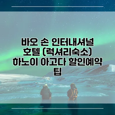 바오 손 인터내셔널 호텔 (럭셔리숙소) 하노이 아고다 할인예약 팁