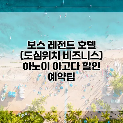 보스 레전드 호텔 (도심위치 비즈니스) 하노이 아고다 할인 예약팁