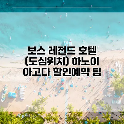 보스 레전드 호텔 (도심위치) 하노이 아고다 할인예약 팁